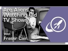 Are Aliens Watching Old TV Shows?