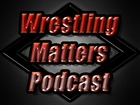 Wrestling Matters Podcast Ep 36 - It's Yer selllllll, CM Punk to UFC