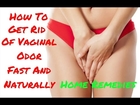 How To Get Rid Of Vaginal Odor Fast And Naturally Home Remedies